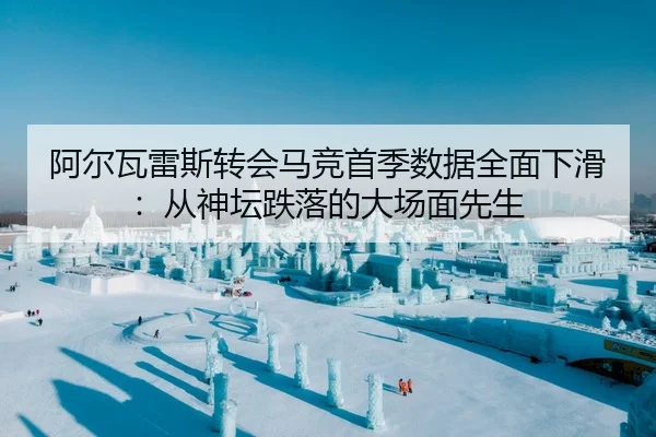 阿尔瓦雷斯转会马竞首季数据全面下滑：从神坛跌落的大场面先生