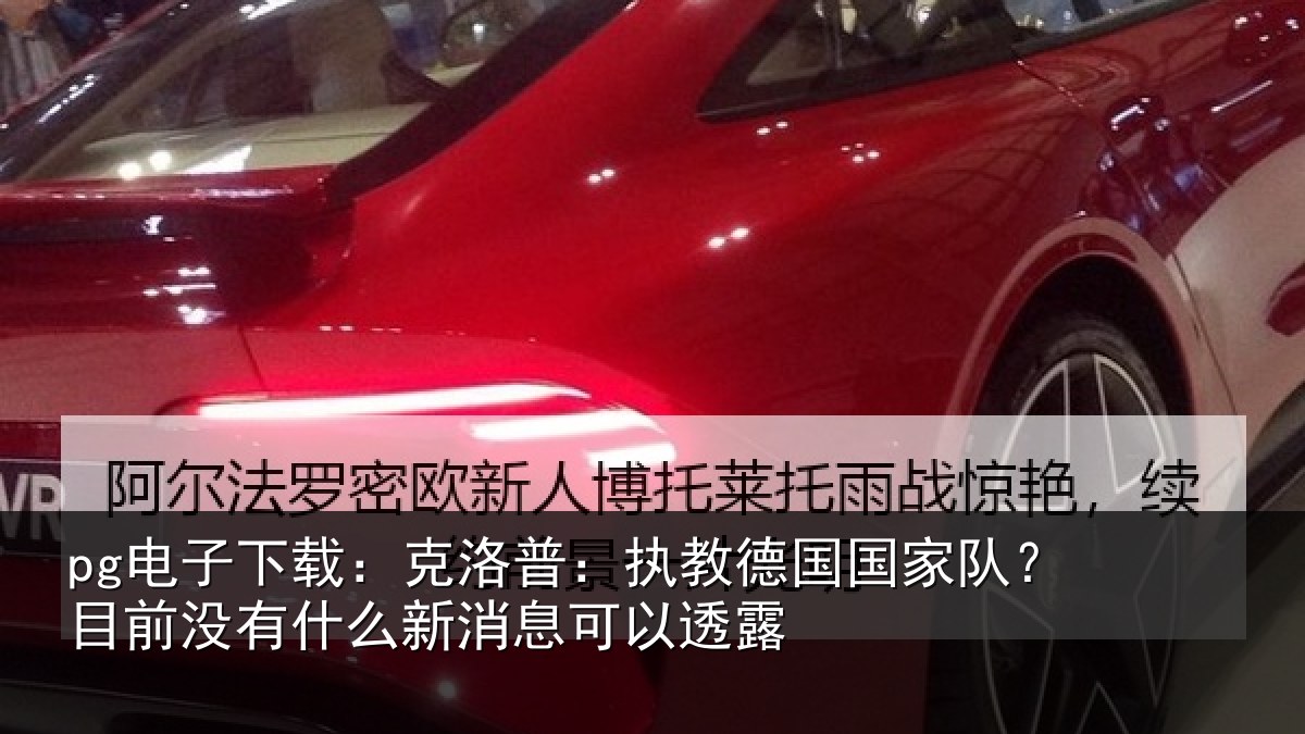 pg电子下载:克洛普:执教德国国家队?目前没有什么新消息可以透露