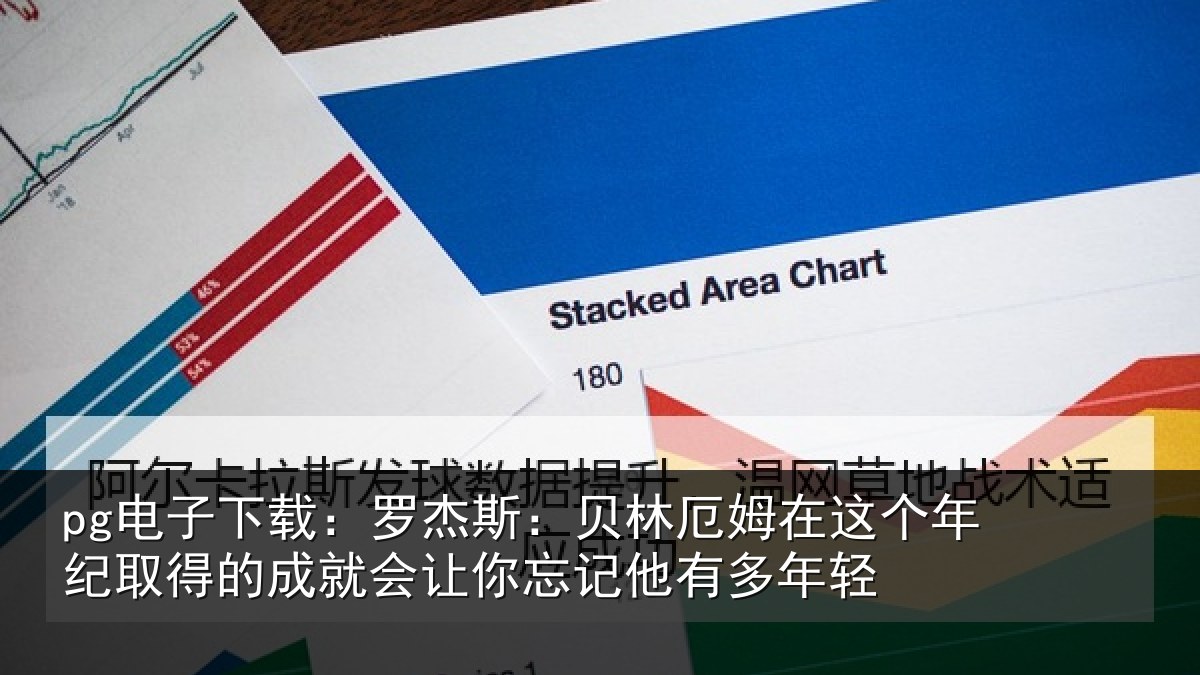 pg电子下载:罗杰斯:贝林厄姆在这个年纪取得的成就会让你忘记他有多年轻