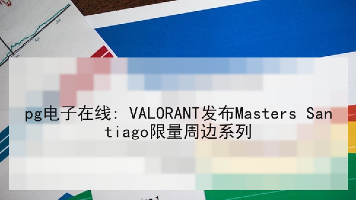 pg电子在线: VALORANT发布Masters Santiago限量周边系列