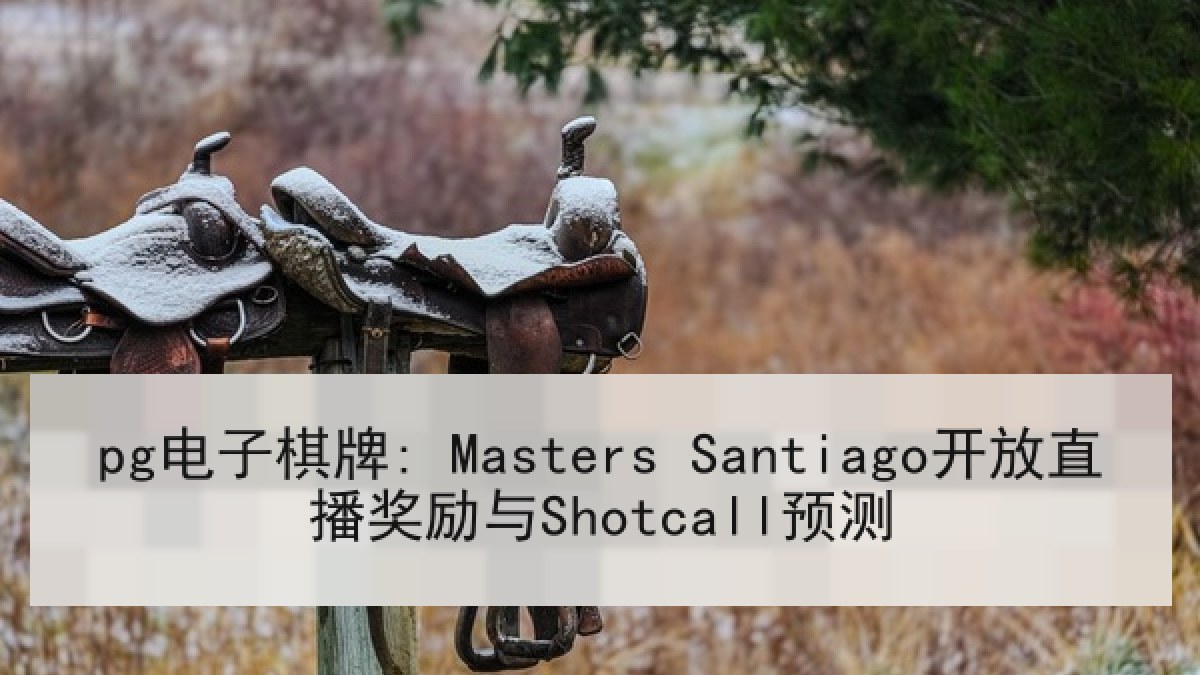 pg电子棋牌: Masters Santiago开放直播奖励与Shotcall预测 pg电子棋牌: Masters Santiago开放直播奖励与Shotcall预测