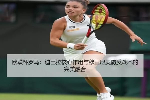 欧联杯罗马：迪巴拉核心作用与穆里尼奥防反战术的完美融合