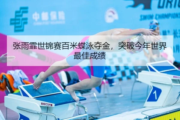 张雨霏世锦赛百米蝶泳夺金，突破今年世界最佳成绩