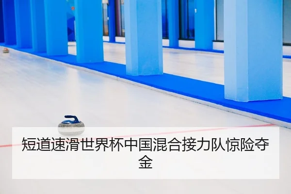 短道速滑世界杯中国混合接力队惊险夺金