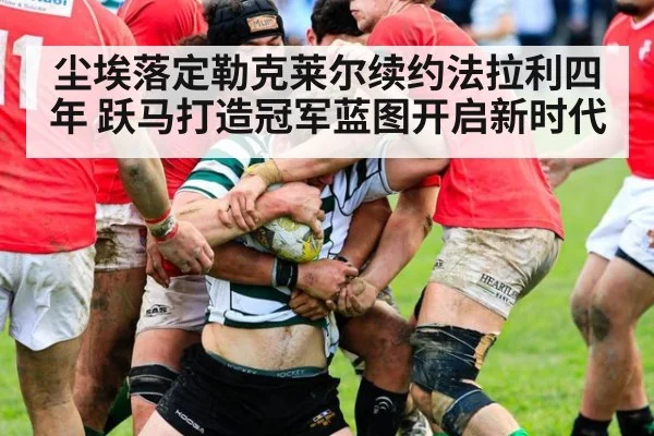 尘埃落定勒克莱尔续约法拉利四年 跃马打造冠军蓝图开启新时代