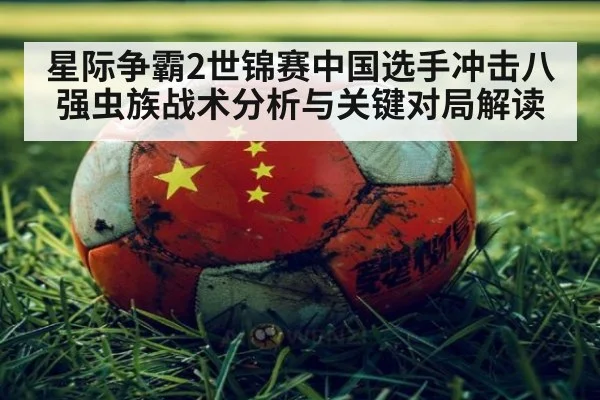 星际争霸2世锦赛中国选手冲击八强虫族战术分析与关键对局解读